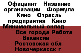 Официант › Название организации ­ Формула Кино › Отрасль предприятия ­ Кино › Минимальный оклад ­ 20 000 - Все города Работа » Вакансии   . Ростовская обл.,Новочеркасск г.